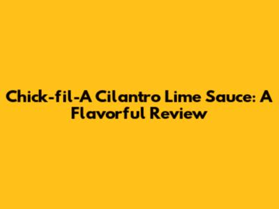Chick-fil-A Cilantro Lime Sauce: A Flavorful Review