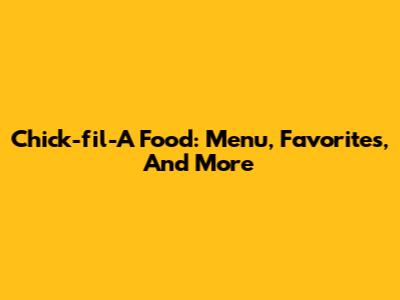 Chick-fil-A Food: Menu, Favorites, And More