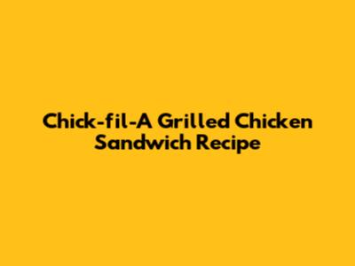 Chick-fil-A Grilled Chicken Sandwich Recipe