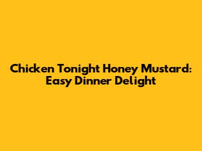 Chicken Tonight Honey Mustard: Easy Dinner Delight