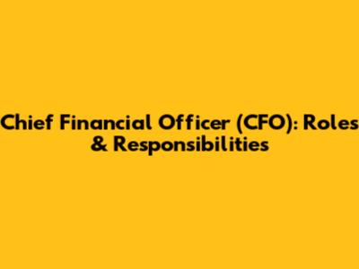 Chief Financial Officer (CFO): Roles & Responsibilities