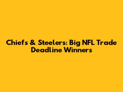 Chiefs & Steelers: Big NFL Trade Deadline Winners