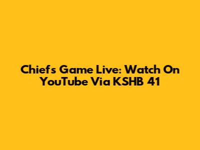 Chiefs Game Live: Watch On YouTube Via KSHB 41