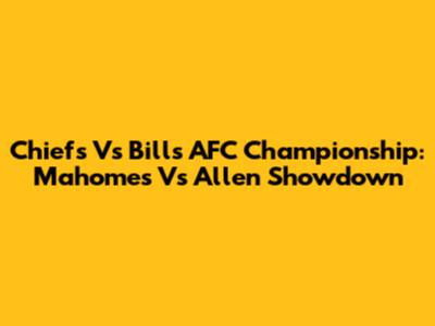 Chiefs Vs Bills AFC Championship: Mahomes Vs Allen Showdown