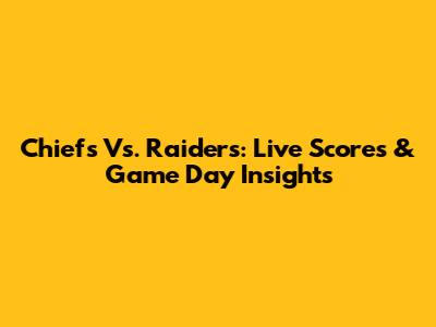 Chiefs Vs. Raiders: Live Scores & Game Day Insights