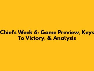 Chiefs Week 6: Game Preview, Keys To Victory, & Analysis