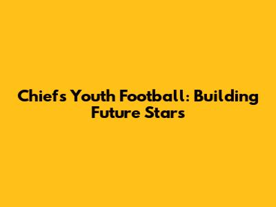 Chiefs Youth Football: Building Future Stars