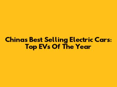 China's Best Selling Electric Cars: Top EVs Of The Year