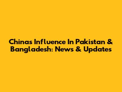China's Influence In Pakistan & Bangladesh: News & Updates
