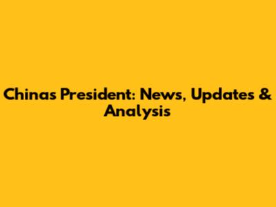 China's President: News, Updates & Analysis
