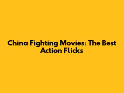 China Fighting Movies: The Best Action Flicks