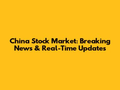 China Stock Market: Breaking News & Real-Time Updates