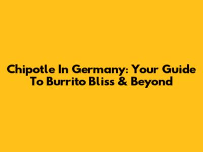 Chipotle In Germany: Your Guide To Burrito Bliss & Beyond