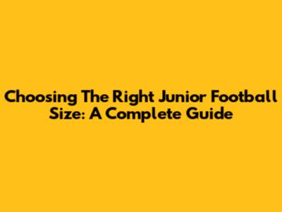 Choosing The Right Junior Football Size: A Complete Guide