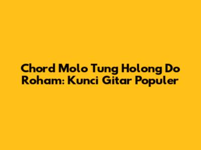 Chord Molo Tung Holong Do Roham: Kunci Gitar Populer