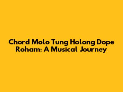 Chord Molo Tung Holong Dope Roham: A Musical Journey