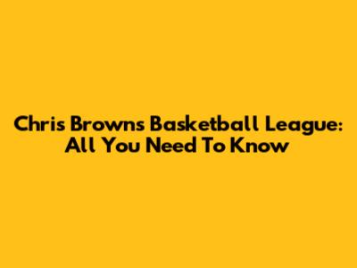 Chris Brown's Basketball League: All You Need To Know