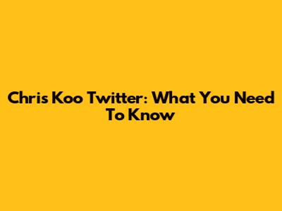 Chris Koo Twitter: What You Need To Know
