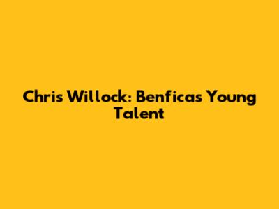 Chris Willock: Benfica's Young Talent