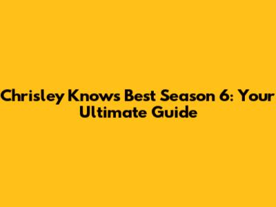 Chrisley Knows Best Season 6: Your Ultimate Guide
