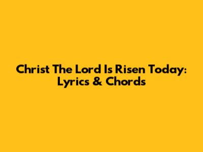 Christ The Lord Is Risen Today: Lyrics & Chords