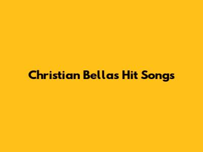 Christian Bella's Hit Songs