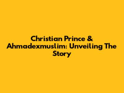 Christian Prince & Ahmadexmuslim: Unveiling The Story