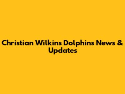 Christian Wilkins Dolphins News & Updates