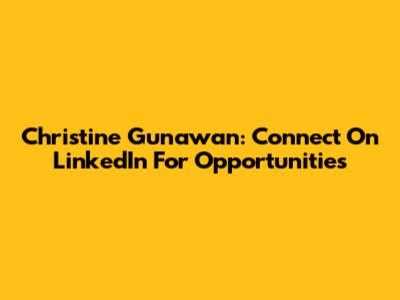 Christine Gunawan: Connect On LinkedIn For Opportunities