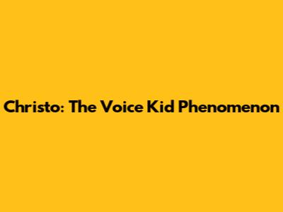 Christo: The Voice Kid Phenomenon