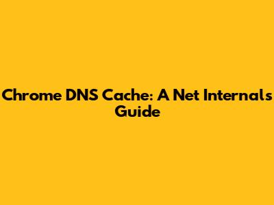Chrome DNS Cache: A Net Internals Guide