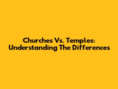 Churches Vs. Temples: Understanding The Differences