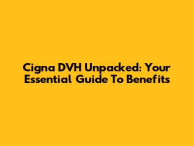 Cigna DVH Unpacked: Your Essential Guide To Benefits