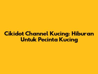 Cikidot Channel Kucing: Hiburan Untuk Pecinta Kucing