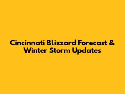 Cincinnati Blizzard Forecast & Winter Storm Updates