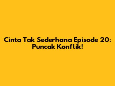Cinta Tak Sederhana Episode 20: Puncak Konflik!