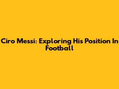 Ciro Messi: Exploring His Position In Football