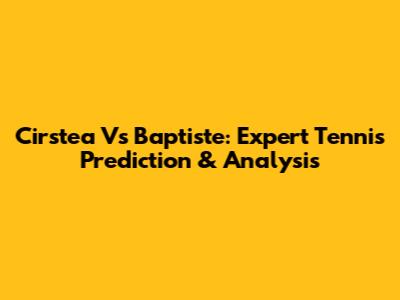 Cirstea Vs Baptiste: Expert Tennis Prediction & Analysis