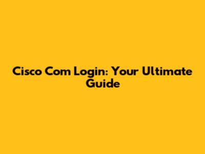 Cisco Com Login: Your Ultimate Guide