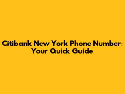 Citibank New York Phone Number: Your Quick Guide
