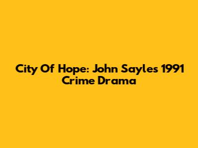 City Of Hope: John Sayles' 1991 Crime Drama