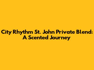 City Rhythm St. John Private Blend: A Scented Journey