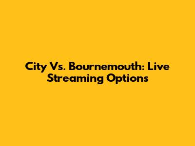 City Vs. Bournemouth: Live Streaming Options