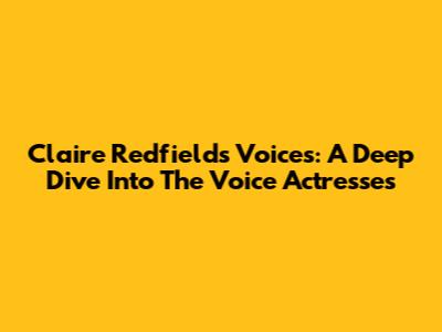 Claire Redfield's Voices: A Deep Dive Into The Voice Actresses