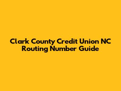 Clark County Credit Union NC Routing Number Guide
