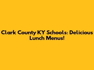Clark County KY Schools: Delicious Lunch Menus!