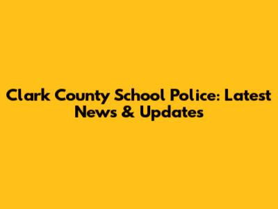 Clark County School Police: Latest News & Updates