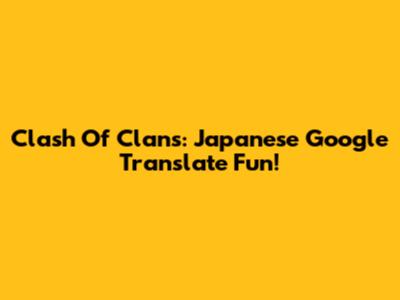 Clash Of Clans: Japanese Google Translate Fun!