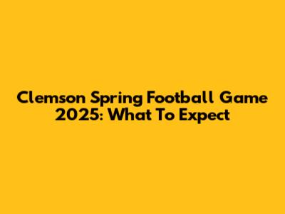 Clemson Spring Football Game 2025: What To Expect