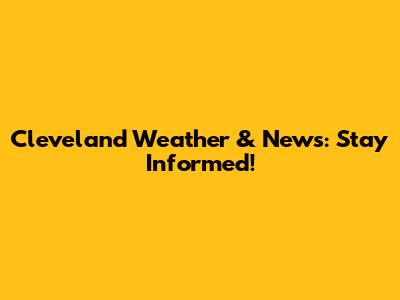 Cleveland Weather & News: Stay Informed!